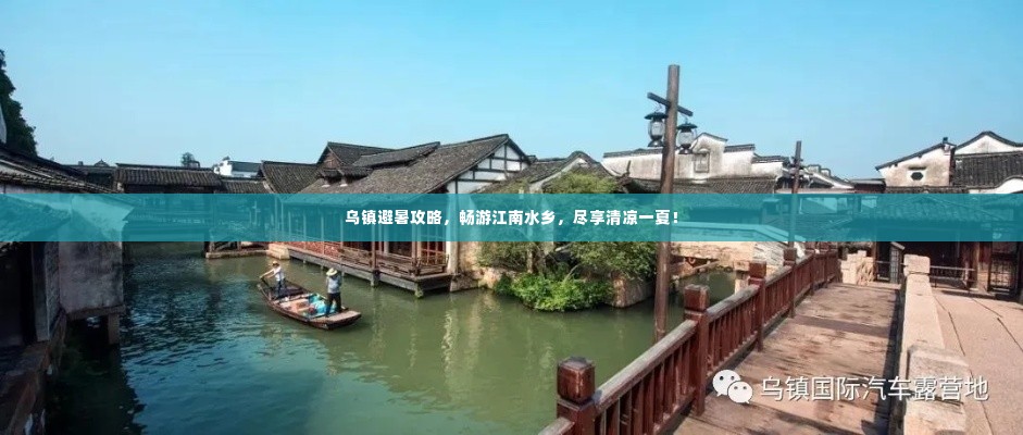 乌镇避暑攻略，畅游江南水乡，尽享清凉一夏！