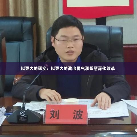 以更大的落实：以更大的政治勇气和智慧深化改革 