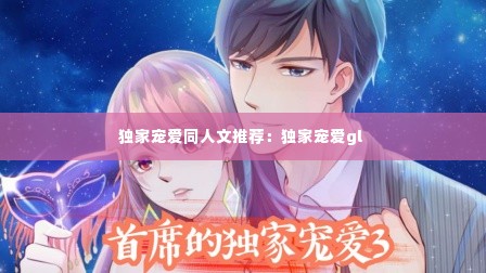 独家宠爱同人文推荐：独家宠爱gl 