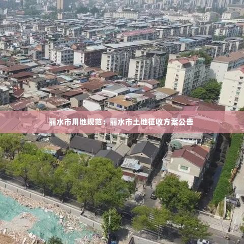 丽水市用地规范：丽水市土地征收方案公告 