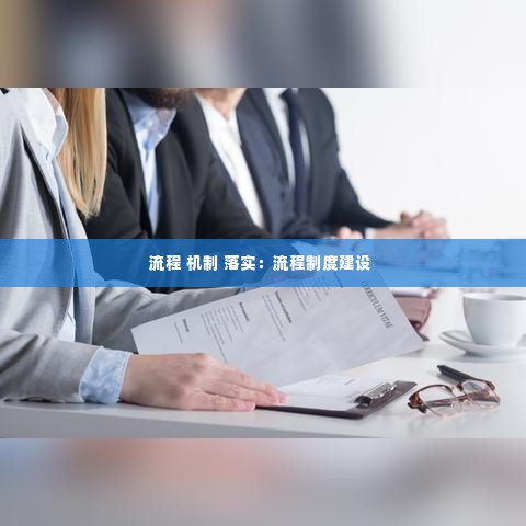 流程 机制 落实：流程制度建设 