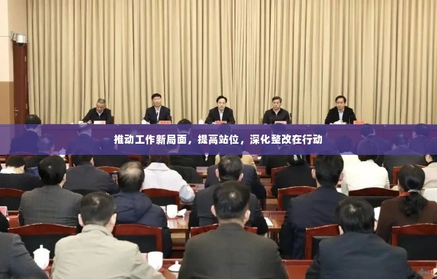 推动工作新局面，提高站位，深化整改在行动