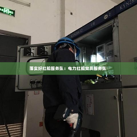 落实好红船服务队：电力红船党员服务队 