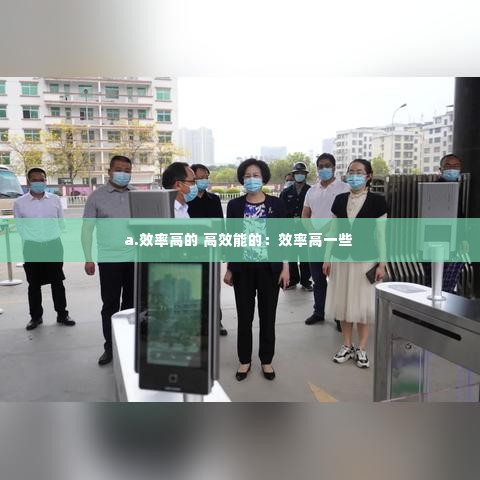 a.效率高的 高效能的：效率高一些 