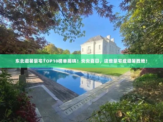 东北避暑豪宅TOP10榜单揭晓！炎炎夏日，这些豪宅成避暑胜地！