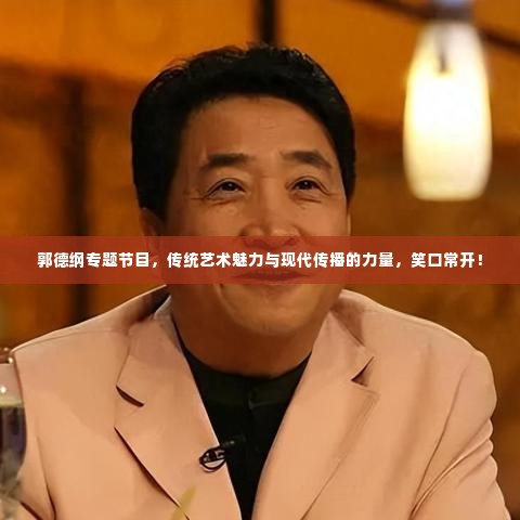 郭德纲专题节目，传统艺术魅力与现代传播的力量，笑口常开！