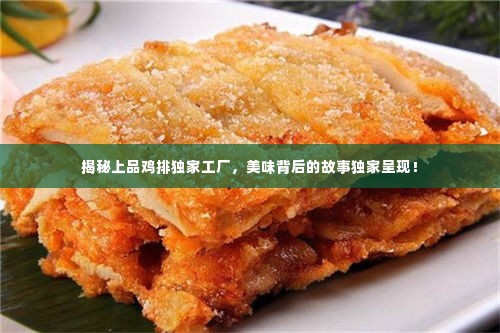 揭秘上品鸡排独家工厂，美味背后的故事独家呈现！