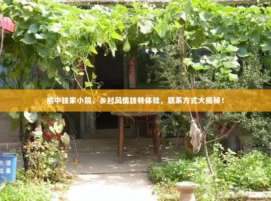 榆中独家小院，乡村风情独特体验，联系方式大揭秘！