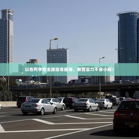 以色列学校全球排名揭秘，教育实力不容小觑！