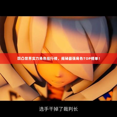 凹凸世界实力角色排行榜，揭秘最强角色TOP榜单！