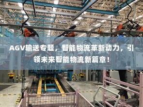 AGV输送专题，智能物流革新动力，引领未来智能物流新篇章！