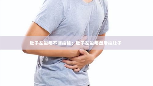 肚子左边疼不断拉稀：肚子左边疼然后拉肚子 