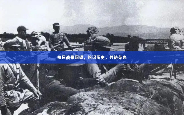抗日战争回望，铭记历史，共铸荣光