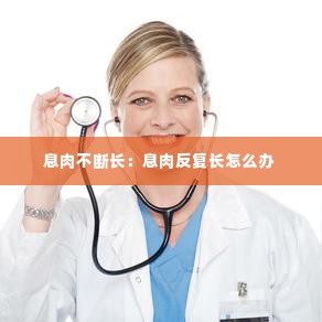 息肉不断长：息肉反复长怎么办 
