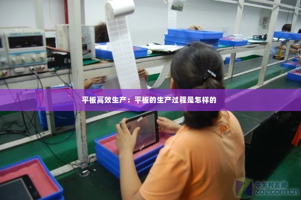 平板高效生产：平板的生产过程是怎样的 