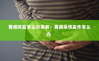 胃病突发怎么办急救：胃病急性发作怎么办 