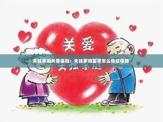 失独家庭关爱保险：失独家庭国家怎么给投保险 