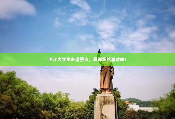 浙江大学生必游景点，超详细旅游攻略！