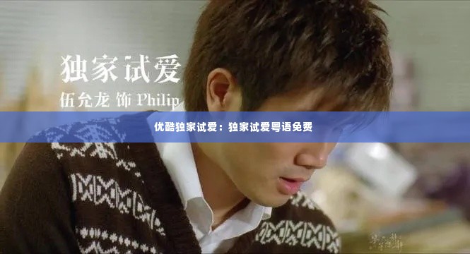 优酷独家试爱：独家试爱粤语免费 