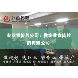 专业宣传片公司：做企业宣传片的传媒公司 