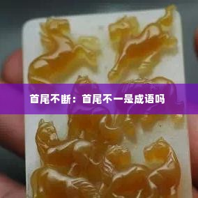 首尾不断：首尾不一是成语吗 