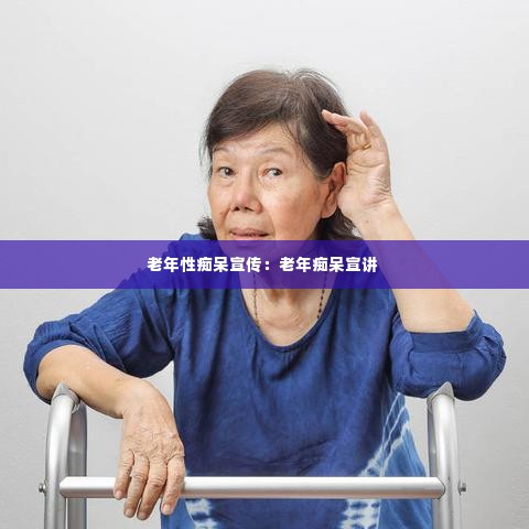 老年性痴呆宣传：老年痴呆宣讲 