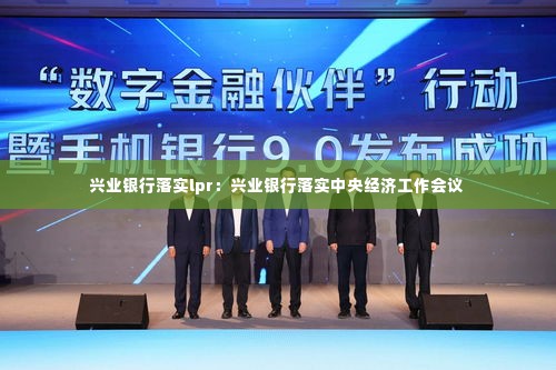 兴业银行落实lpr：兴业银行落实中央经济工作会议 
