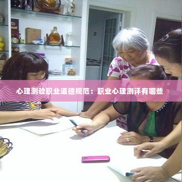 心理测验职业道德规范：职业心理测评有哪些 