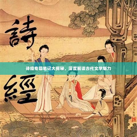 诗经专题笔记大揭秘，深度解读古代文学魅力
