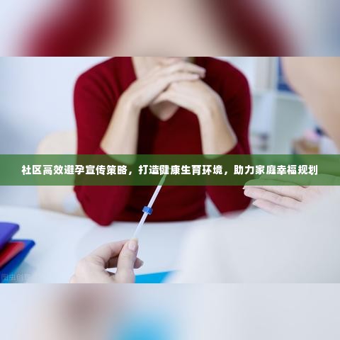 社区高效避孕宣传策略，打造健康生育环境，助力家庭幸福规划