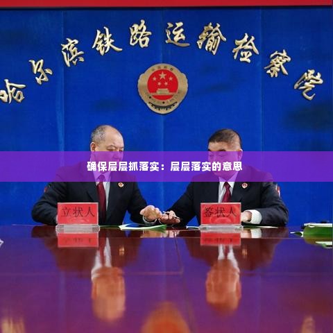 确保层层抓落实：层层落实的意思 