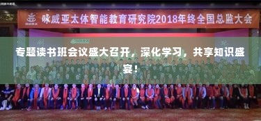 专题读书班会议盛大召开，深化学习，共享知识盛宴！