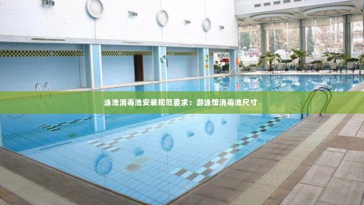 泳池消毒池安装规范要求：游泳馆消毒池尺寸 