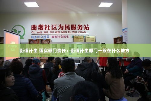 街道计生 落实部门责任：街道计生部门一般在什么地方 