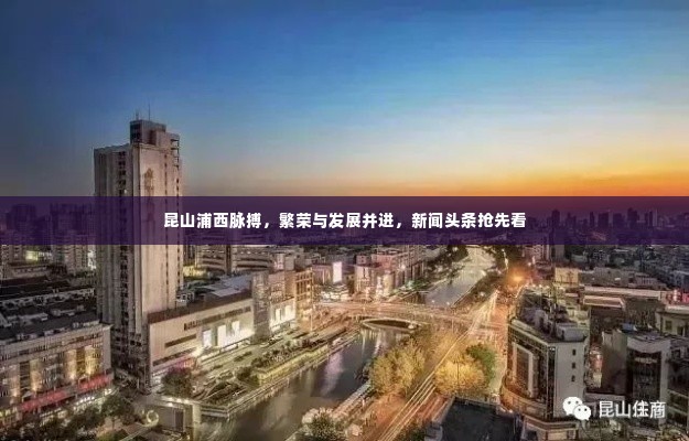 昆山浦西脉搏，繁荣与发展并进，新闻头条抢先看