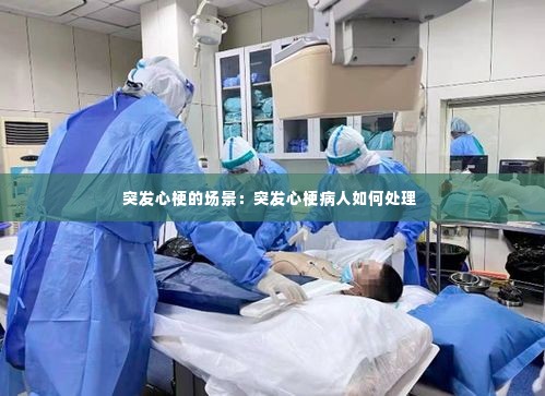 突发心梗的场景：突发心梗病人如何处理 