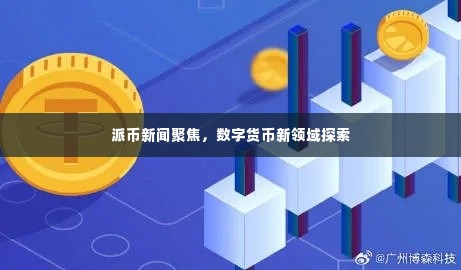 派币新闻聚焦，数字货币新领域探索
