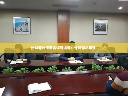 计财部如何落实领导讲话：计财部总经理 