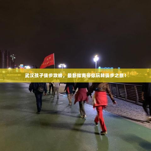 武汉孩子徒步攻略，最新指南带你玩转徒步之旅！