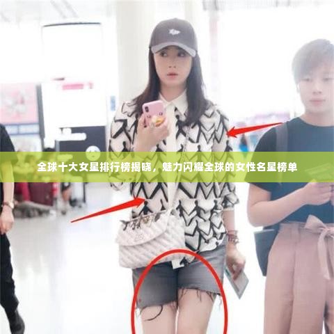 全球十大女星排行榜揭晓，魅力闪耀全球的女性名星榜单