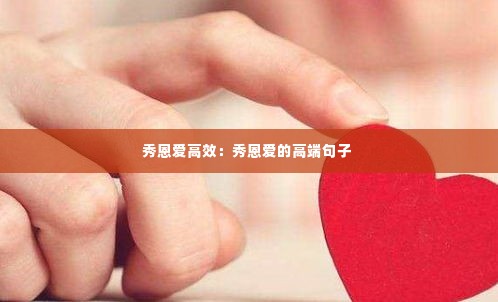 秀恩爱高效：秀恩爱的高端句子 
