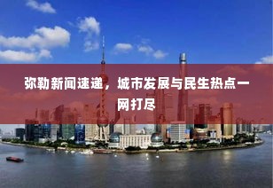 弥勒新闻速递，城市发展与民生热点一网打尽