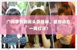 广元字节新闻头条揭秘，最新动态一网打尽！
