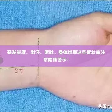 突发晕厥、出汗、呕吐，身体出现这些症状需注意健康警示！