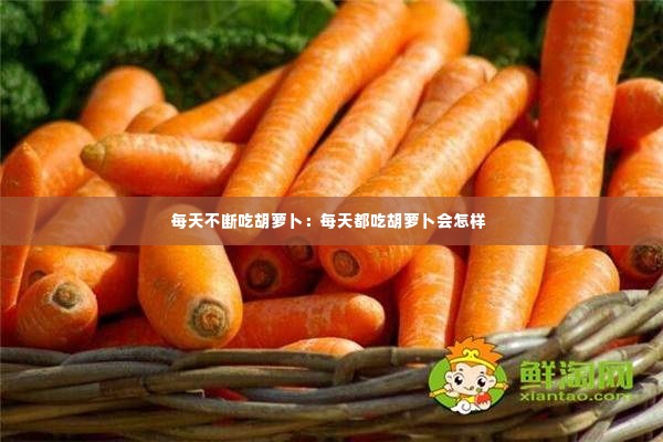 每天不断吃胡萝卜：每天都吃胡萝卜会怎样 