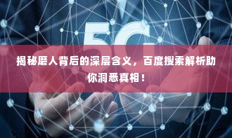 揭秘磨人背后的深层含义，百度搜索解析助你洞悉真相！