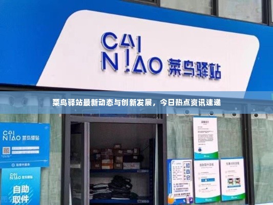 菜鸟驿站最新动态与创新发展，今日热点资讯速递