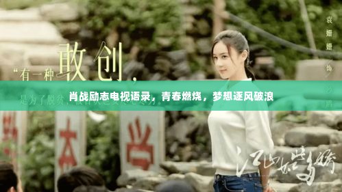 肖战励志电视语录，青春燃烧，梦想逐风破浪