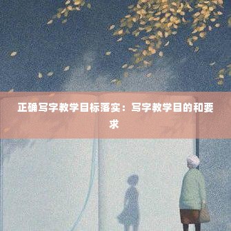 正确写字教学目标落实：写字教学目的和要求 