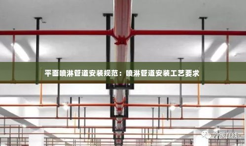 平面喷淋管道安装规范：喷淋管道安装工艺要求 